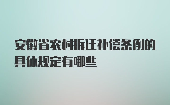 安徽省农村拆迁补偿条例的具体规定有哪些