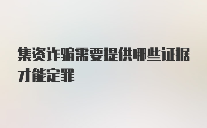 集资诈骗需要提供哪些证据才能定罪