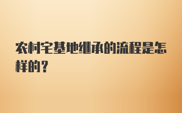 农村宅基地继承的流程是怎样的？