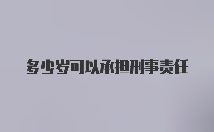 多少岁可以承担刑事责任