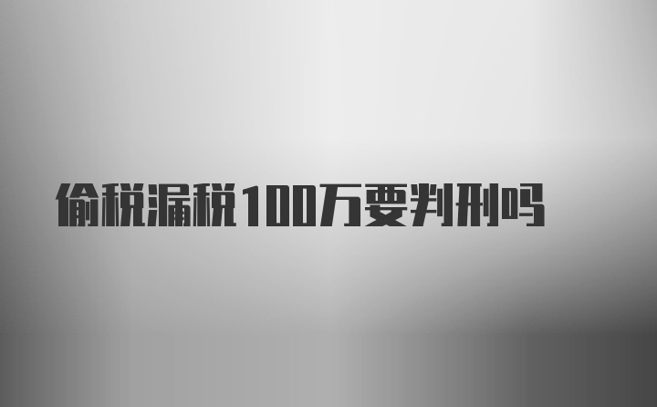 偷税漏税100万要判刑吗