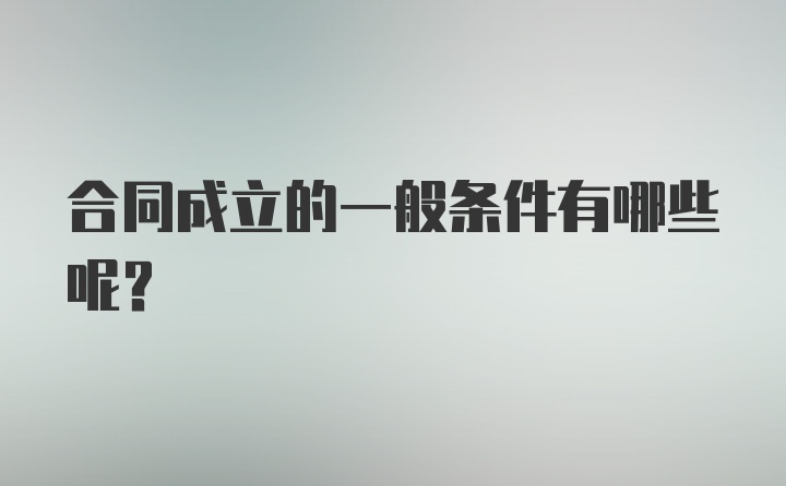 合同成立的一般条件有哪些呢？