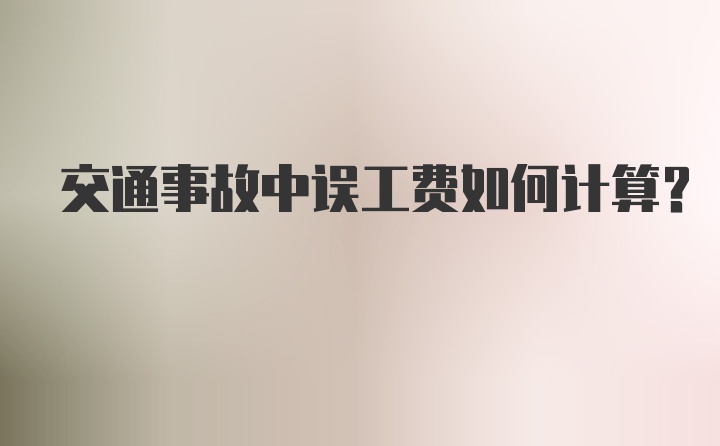 交通事故中误工费如何计算？