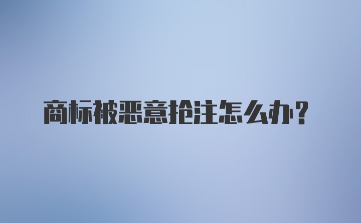 商标被恶意抢注怎么办？