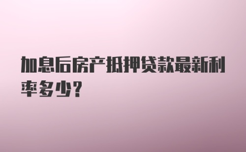 加息后房产抵押贷款最新利率多少？