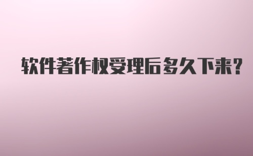 软件著作权受理后多久下来？