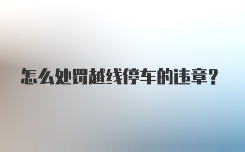 怎么处罚越线停车的违章？