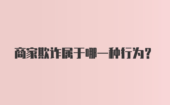 商家欺诈属于哪一种行为？