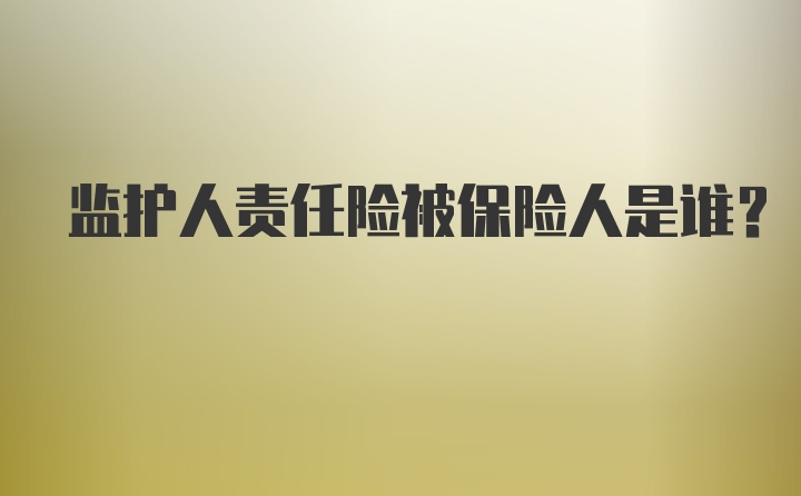 监护人责任险被保险人是谁？