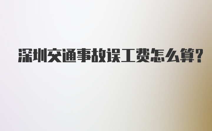 深圳交通事故误工费怎么算？