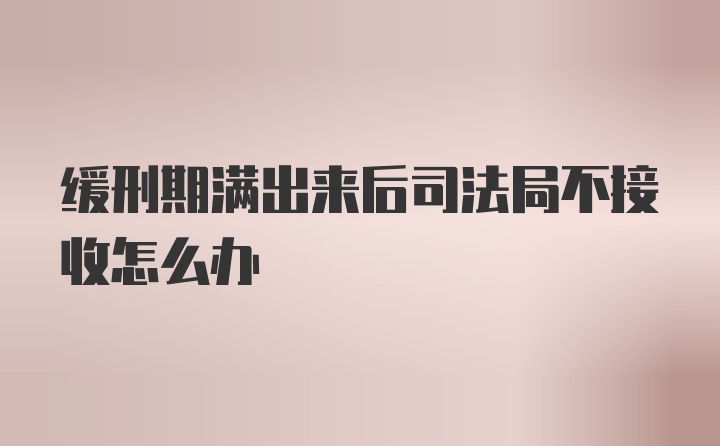 缓刑期满出来后司法局不接收怎么办