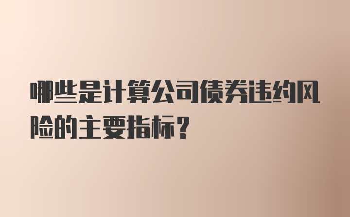 哪些是计算公司债券违约风险的主要指标?