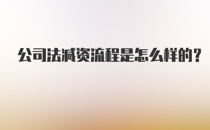 公司法减资流程是怎么样的？