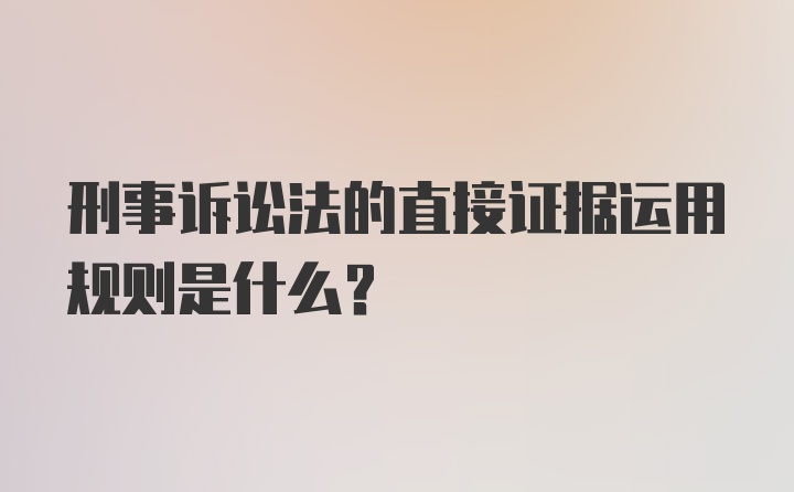 刑事诉讼法的直接证据运用规则是什么?