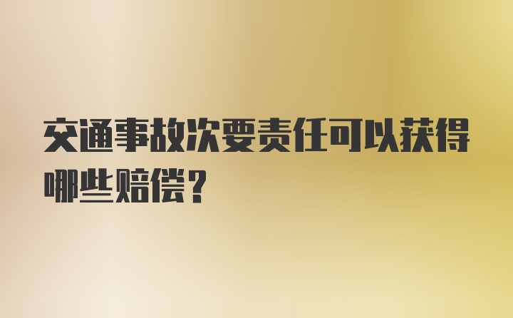 交通事故次要责任可以获得哪些赔偿？