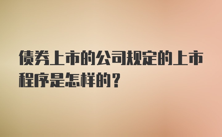 债券上市的公司规定的上市程序是怎样的？