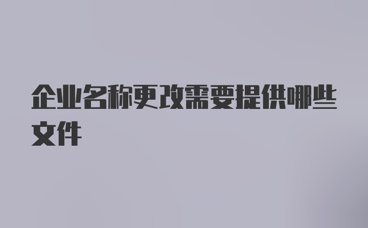 企业名称更改需要提供哪些文件