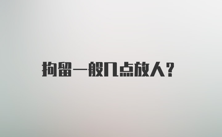 拘留一般几点放人？