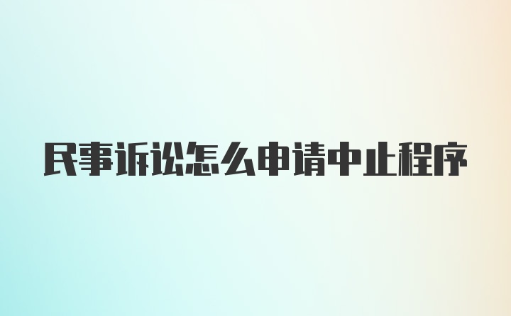 民事诉讼怎么申请中止程序