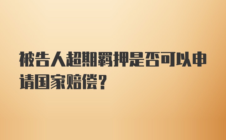 被告人超期羁押是否可以申请国家赔偿？