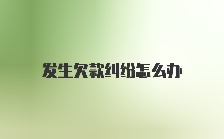 发生欠款纠纷怎么办