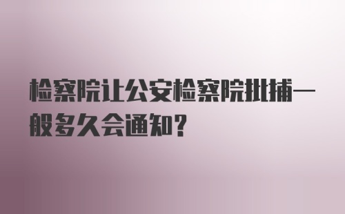 检察院让公安检察院批捕一般多久会通知？