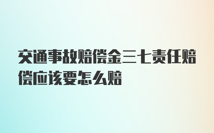 交通事故赔偿金三七责任赔偿应该要怎么赔
