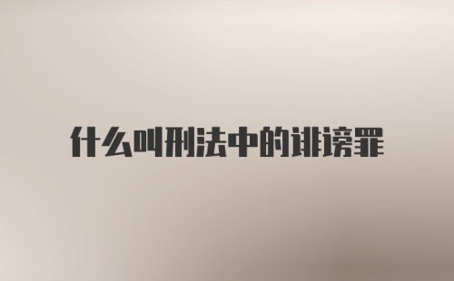 什么叫刑法中的诽谤罪