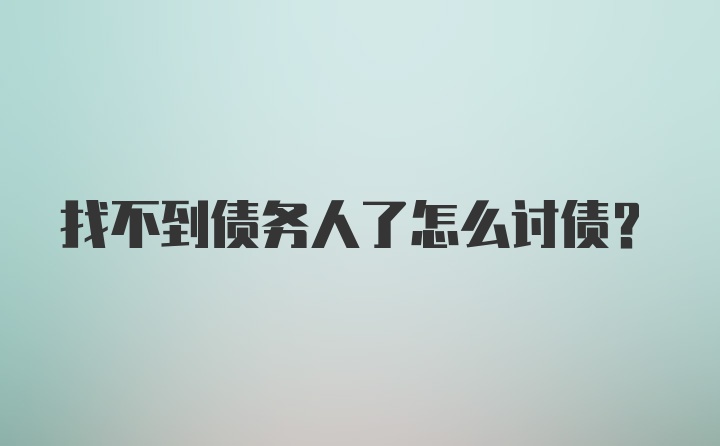找不到债务人了怎么讨债？