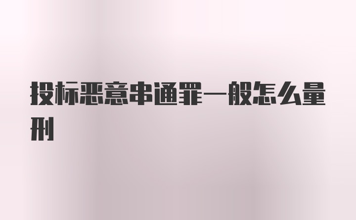 投标恶意串通罪一般怎么量刑