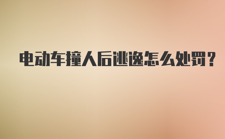 电动车撞人后逃逸怎么处罚？
