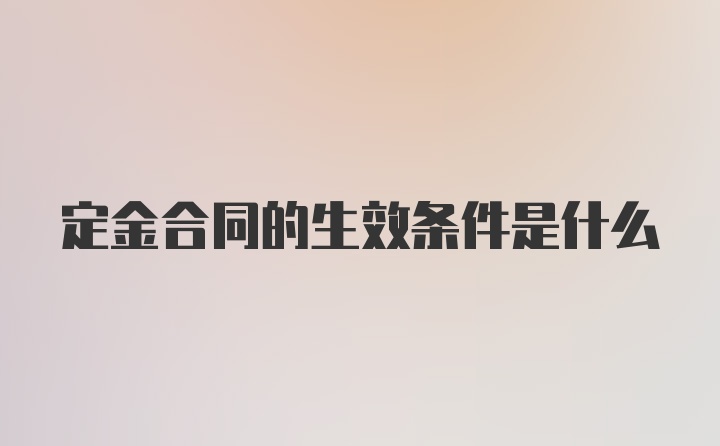 定金合同的生效条件是什么