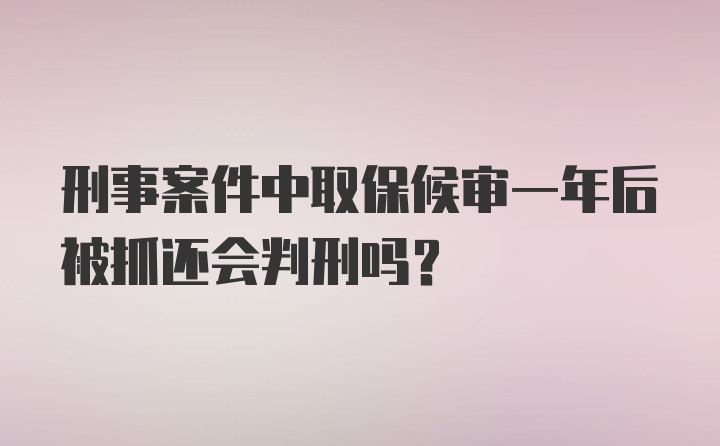 刑事案件中取保候审一年后被抓还会判刑吗？