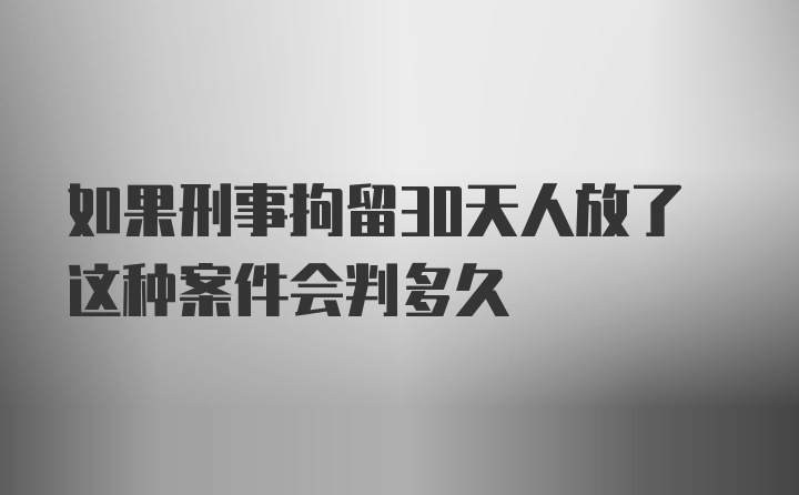 如果刑事拘留30天人放了这种案件会判多久