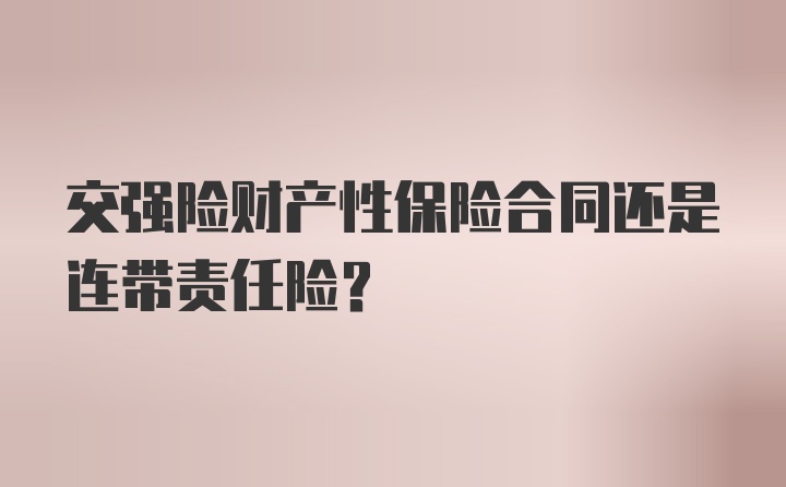 交强险财产性保险合同还是连带责任险？