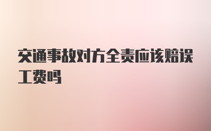 交通事故对方全责应该赔误工费吗