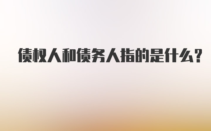 债权人和债务人指的是什么？