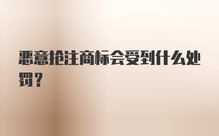 恶意抢注商标会受到什么处罚？