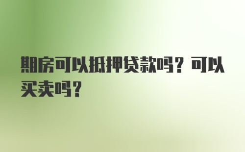 期房可以抵押贷款吗？可以买卖吗？