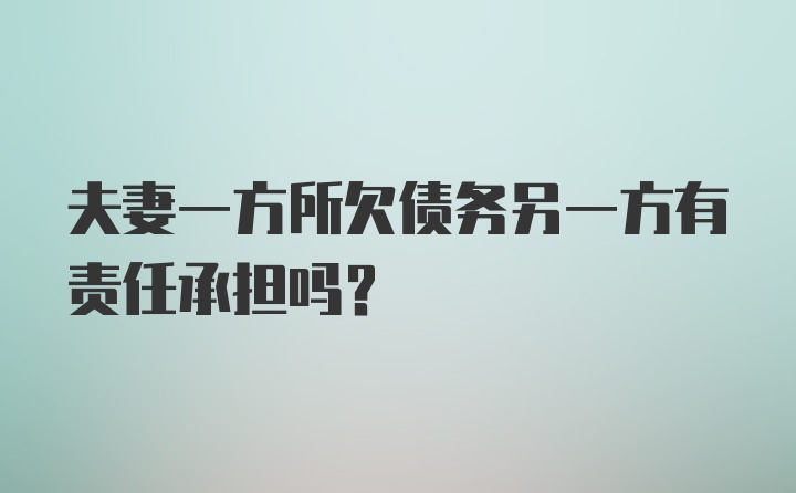 夫妻一方所欠债务另一方有责任承担吗?