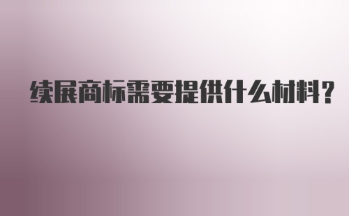 续展商标需要提供什么材料？