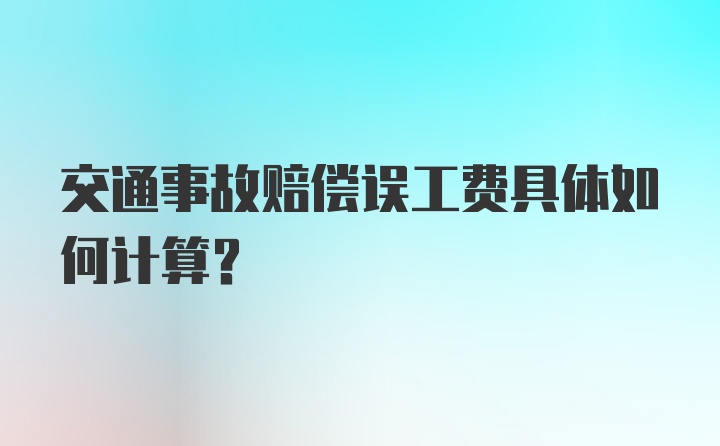 交通事故赔偿误工费具体如何计算？