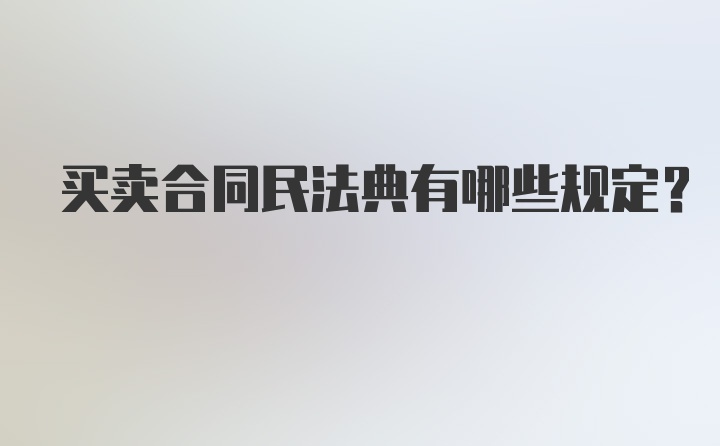 买卖合同民法典有哪些规定?