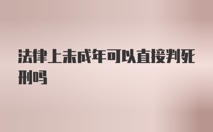 法律上未成年可以直接判死刑吗