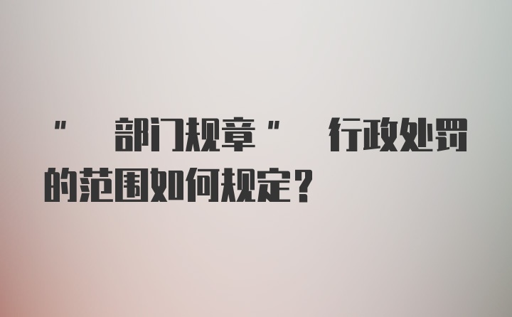 " 部门规章" 行政处罚的范围如何规定?