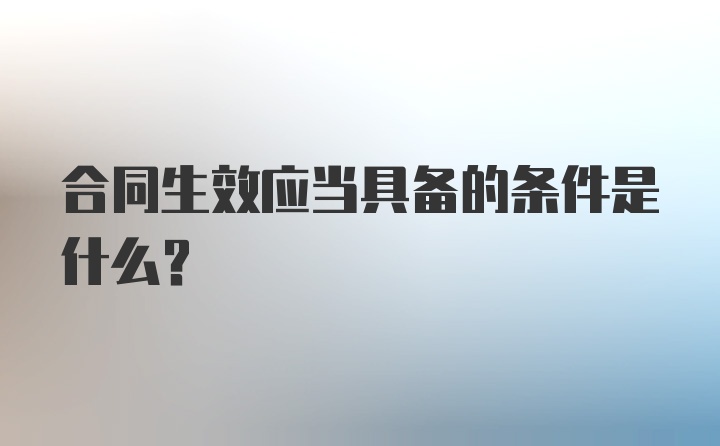合同生效应当具备的条件是什么？