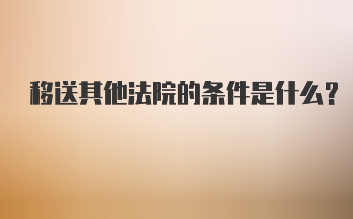 移送其他法院的条件是什么？