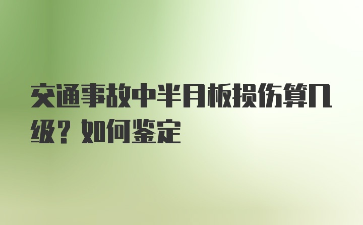 交通事故中半月板损伤算几级？如何鉴定