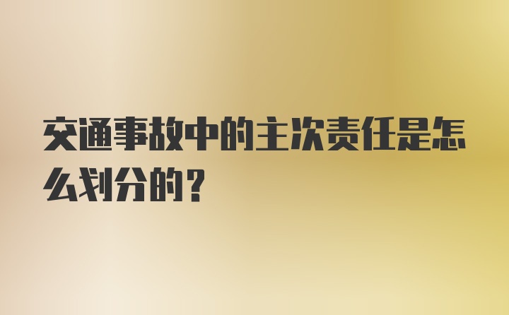 交通事故中的主次责任是怎么划分的？