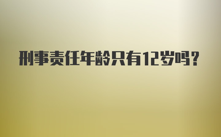 刑事责任年龄只有12岁吗？